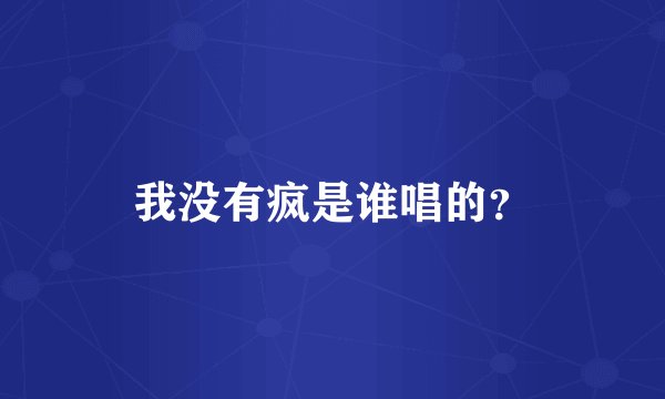 我没有疯是谁唱的？