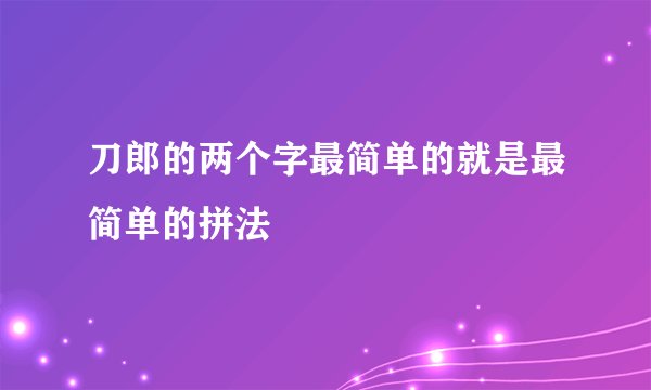 刀郎的两个字最简单的就是最简单的拼法