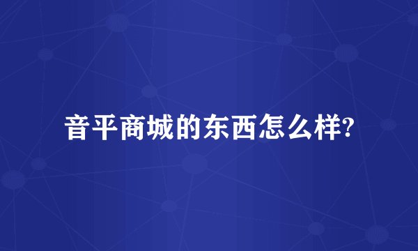 音平商城的东西怎么样?