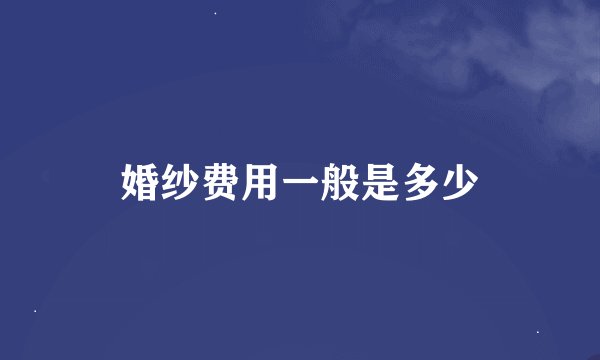 婚纱费用一般是多少