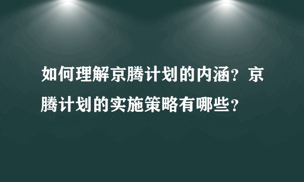 如何理解京腾计划的内涵？京腾计划的实施策略有哪些？