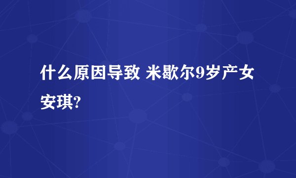 什么原因导致 米歇尔9岁产女安琪?