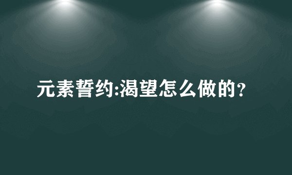 元素誓约:渴望怎么做的？
