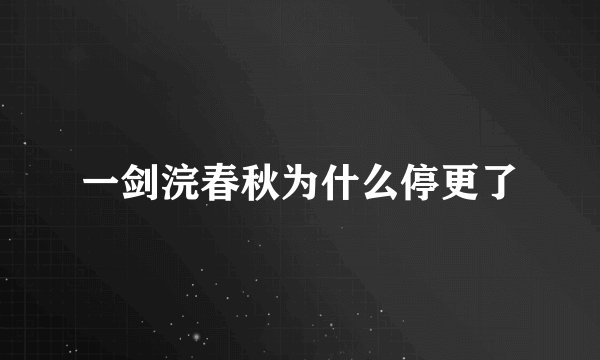 一剑浣春秋为什么停更了