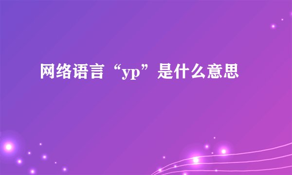 网络语言“yp”是什么意思