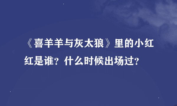 《喜羊羊与灰太狼》里的小红红是谁？什么时候出场过？