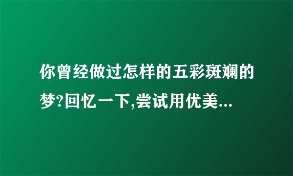 你曾经做过怎样的五彩斑斓的梦?回忆一下,尝试用优美的语言写下来