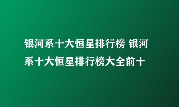 银河系十大恒星排行榜 银河系十大恒星排行榜大全前十