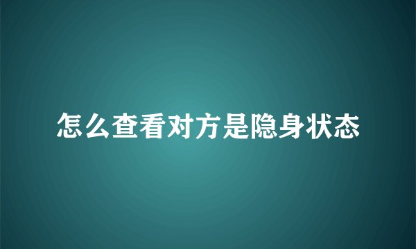 怎么查看对方是隐身状态
