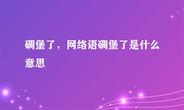 碉堡了，网络语碉堡了是什么意思