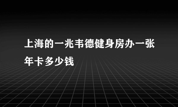 上海的一兆韦德健身房办一张年卡多少钱
