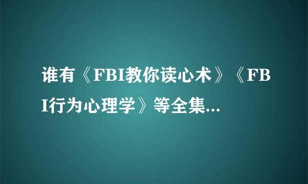 谁有《FBI教你读心术》《FBI行为心理学》等全集的TXT格式书籍下载地址？谢谢