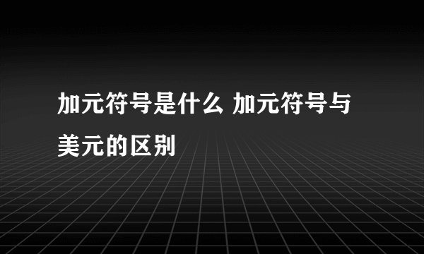 加元符号是什么 加元符号与美元的区别