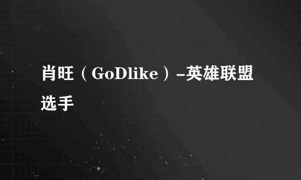 肖旺（GoDlike）-英雄联盟选手