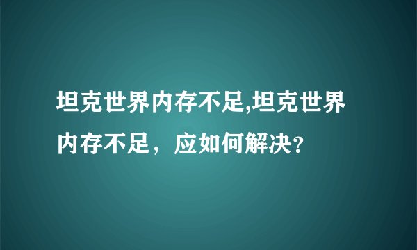 坦克世界内存不足,坦克世界内存不足，应如何解决？