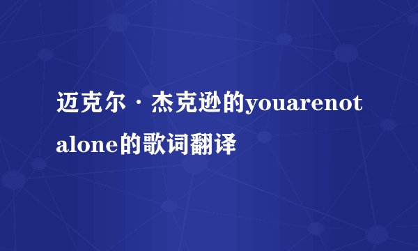 迈克尔·杰克逊的youarenotalone的歌词翻译