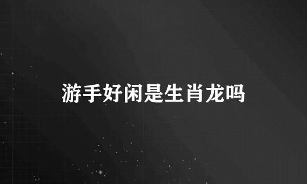 游手好闲是生肖龙吗