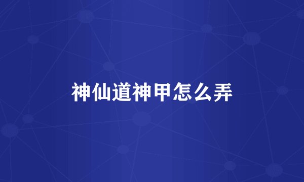 神仙道神甲怎么弄