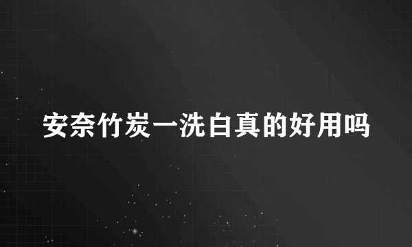 安奈竹炭一洗白真的好用吗