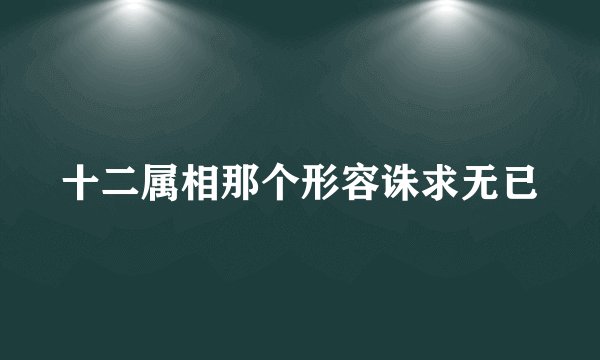 十二属相那个形容诛求无已