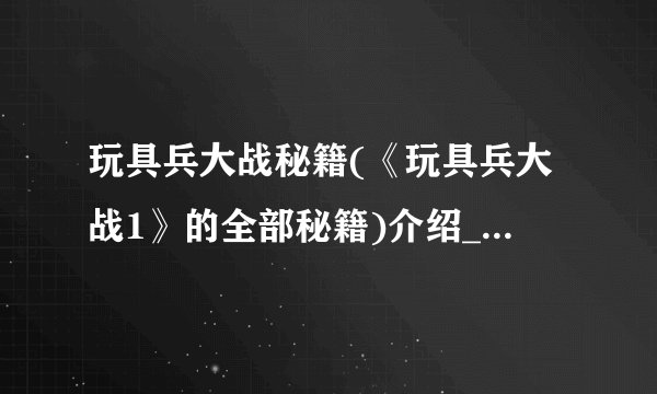 玩具兵大战秘籍(《玩具兵大战1》的全部秘籍)介绍_玩具兵大战秘籍(《玩具兵大战1》的全部秘籍)是什么