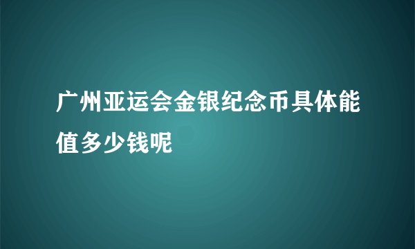 广州亚运会金银纪念币具体能值多少钱呢