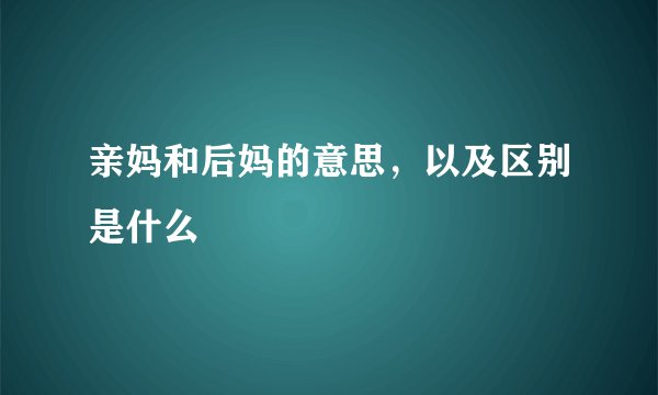 亲妈和后妈的意思，以及区别是什么