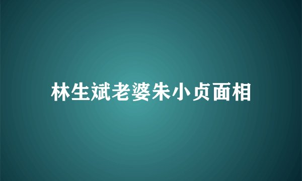 林生斌老婆朱小贞面相