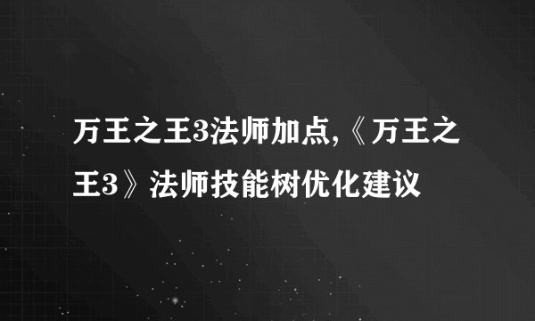万王之王3法师加点,《万王之王3》法师技能树优化建议