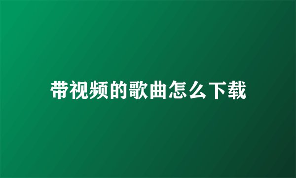 带视频的歌曲怎么下载