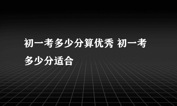 初一考多少分算优秀 初一考多少分适合