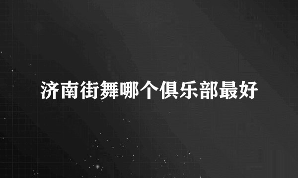 济南街舞哪个俱乐部最好