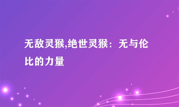 无敌灵猴,绝世灵猴：无与伦比的力量