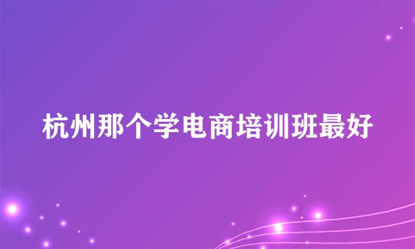 杭州那个学电商培训班最好