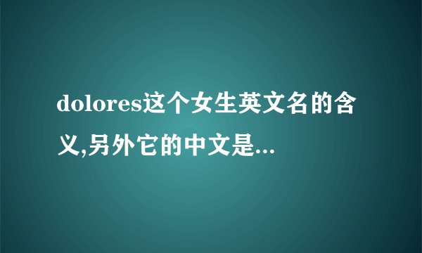 dolores这个女生英文名的含义,另外它的中文是德洛莉丝还是...