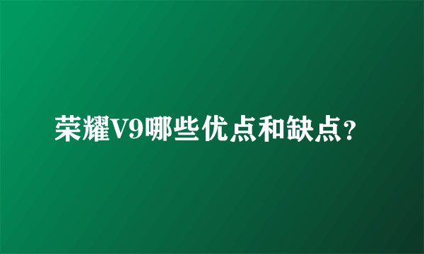 荣耀V9哪些优点和缺点？
