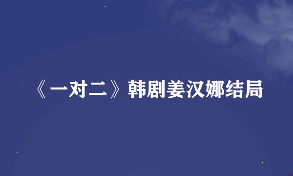 《一对二》韩剧姜汉娜结局