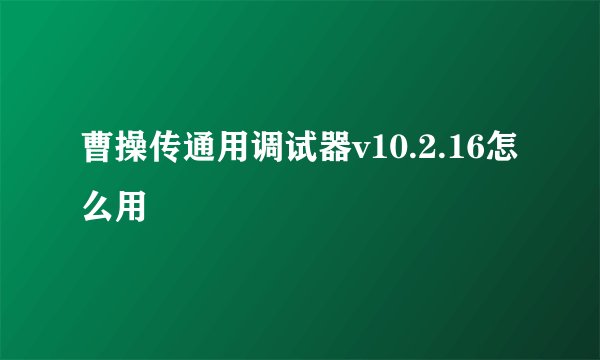 曹操传通用调试器v10.2.16怎么用