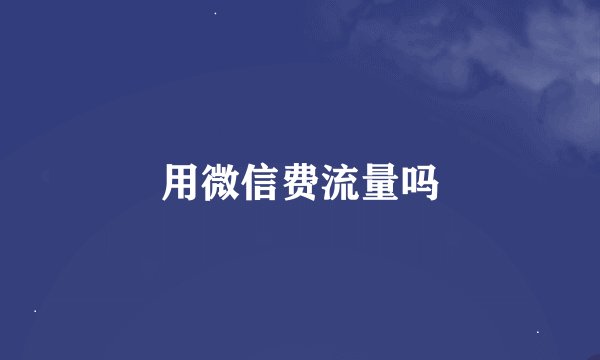 用微信费流量吗