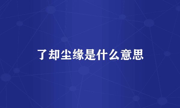 了却尘缘是什么意思