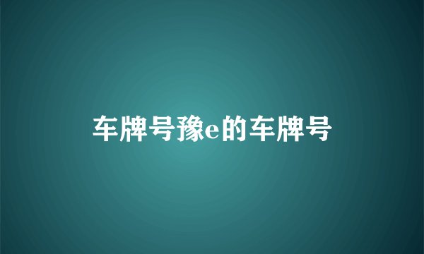 车牌号豫e的车牌号