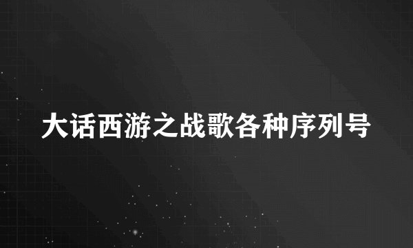 大话西游之战歌各种序列号