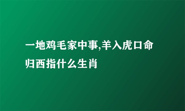 一地鸡毛家中事,羊入虎口命归西指什么生肖