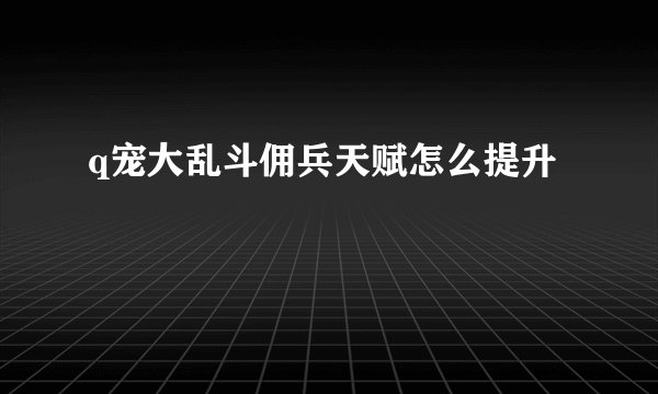 q宠大乱斗佣兵天赋怎么提升