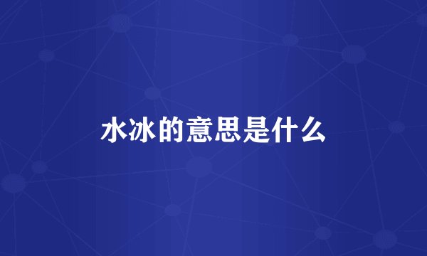 水冰的意思是什么