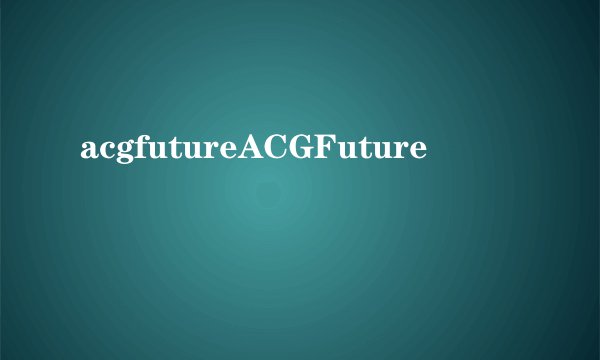 acgfutureACGFuture