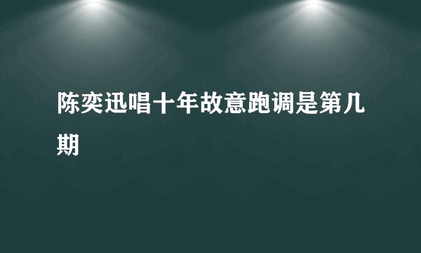 陈奕迅唱十年故意跑调是第几期