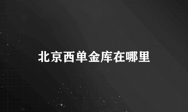 北京西单金库在哪里