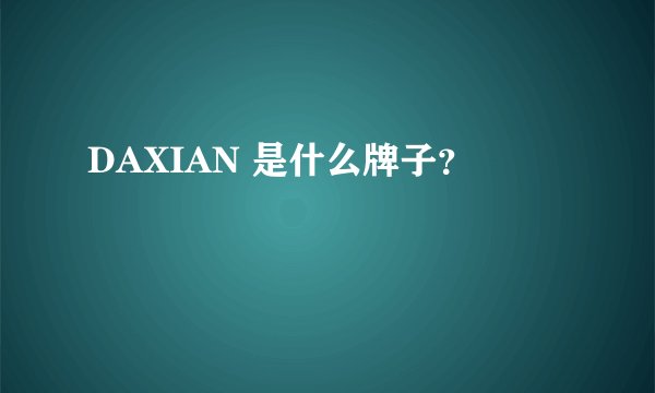 DAXIAN 是什么牌子？