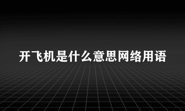 开飞机是什么意思网络用语